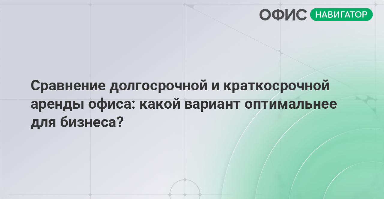 Сравнение долгосрочной и краткосрочной аренды офиса: какой вариант оптимальнее для бизнеса?