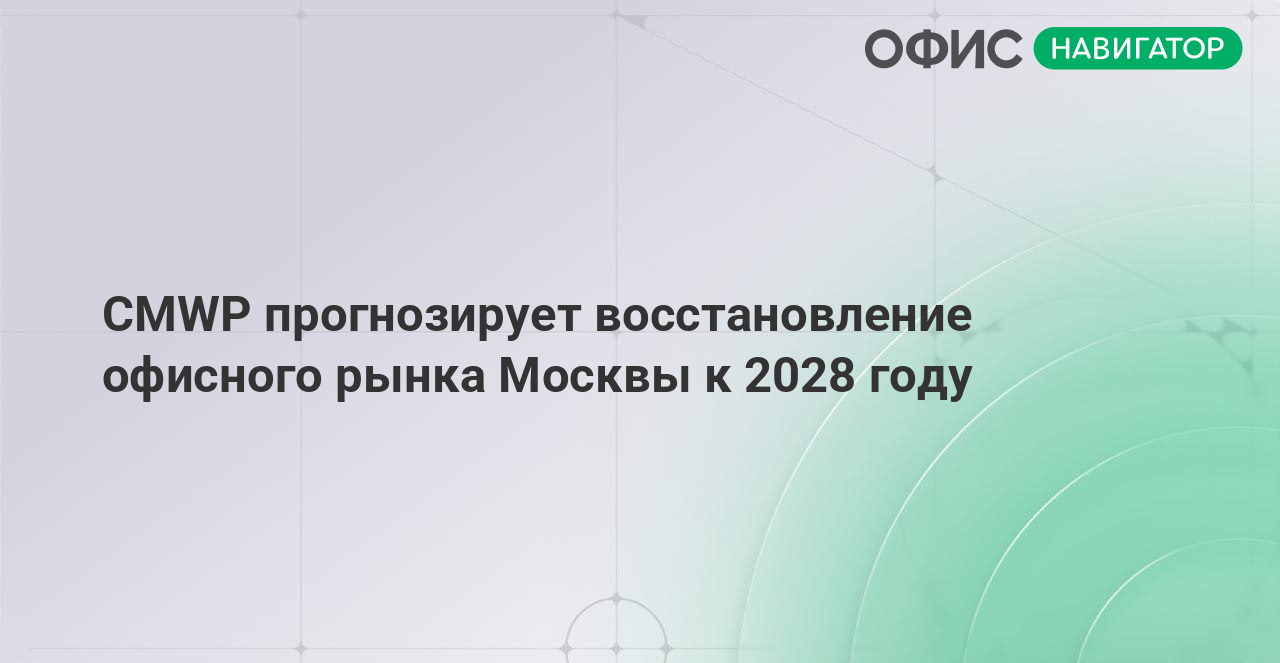 CMWP прогнозирует восстановление офисного рынка Москвы к 2028 году