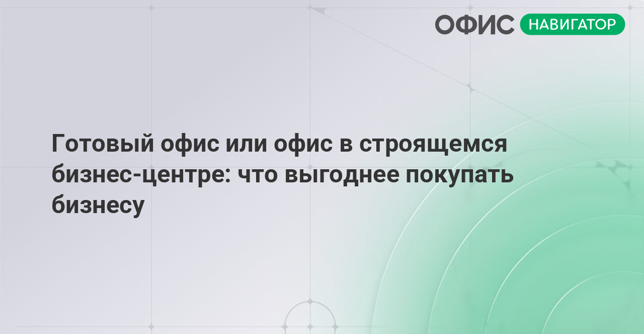 Готовый офис или офис в строящемся бизнес-центре: что выгоднее покупать бизнесу
