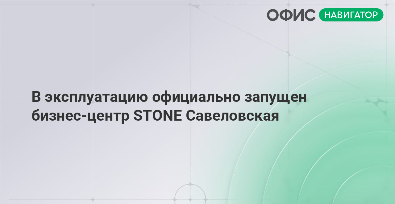 В эксплуатацию официально запущен бизнес‑центр STONE Савеловская