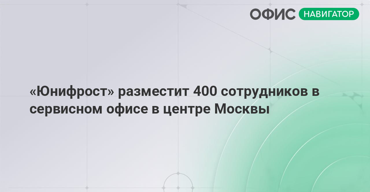 «Юнифрост» разместит 400 сотрудников в сервисном офисе в центре Москвы