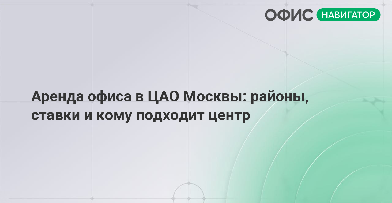 Аренда офиса в ЦАО Москвы: районы, ставки и кому подходит центр
